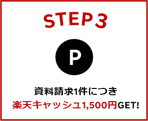 STEP3 資料請求1件につき楽天キャッシュ1,500円GET！